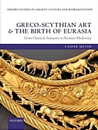 Greco-Scythian Art and the Birth of Eurasia : From Classical Antiquity to Russian Modernity (Hardcover)