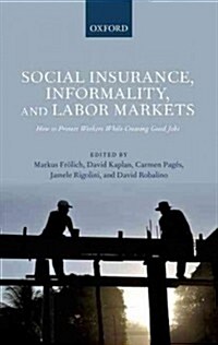 Social Insurance, Informality, and Labor Markets : How to Protect Workers While Creating Good Jobs (Hardcover)