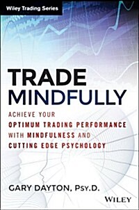 Trade Mindfully: Achieve Your Optimum Trading Performance with Mindfulness and Cutting-Edge Psychology (Paperback)