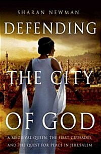 Defending the City of God : A Medieval Queen, the First Crusades, and the Quest for Peace in Jerusalem (Hardcover)