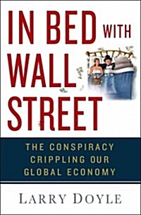 In Bed with Wall Street : The Conspiracy Crippling Our Global Economy (Hardcover)