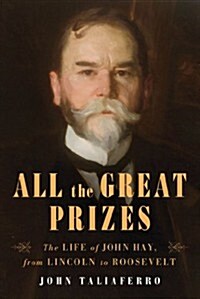 All the Great Prizes: The Life of John Hay, from Lincoln to Roosevelt (Paperback)