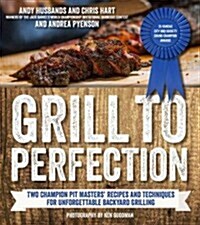 Grill to Perfection: Two Champion Pit Masters Share Recipes and Techniques for Unforgettable Backyard Grilling (Paperback)