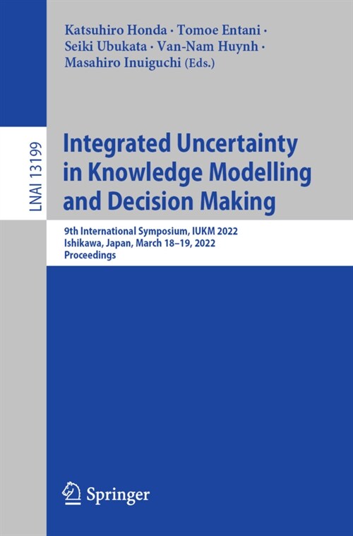 Integrated Uncertainty in Knowledge Modelling and Decision Making: 9th International Symposium, IUKM 2022, Ishikawa, Japan, March 18-19, 2022, Proceed (Paperback)