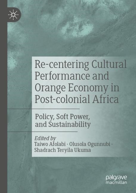 Re-Centering Cultural Performance and Orange Economy in Post-Colonial Africa: Policy, Soft Power, and Sustainability (Paperback, 2022)
