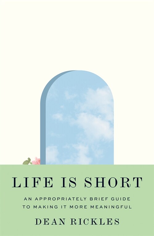 Life Is Short: An Appropriately Brief Guide to Making It More Meaningful (Hardcover)