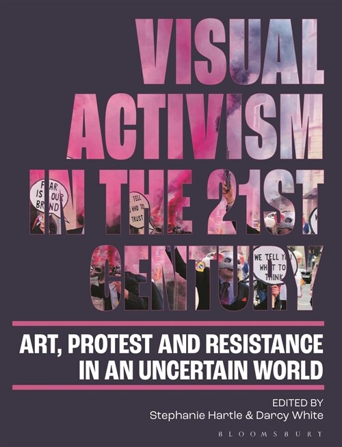 Visual Activism in the 21st Century : Art, Protest and Resistance in an Uncertain World (Hardcover)