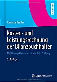 Kosten- Und Leistungsrechnung Der Bilanzbuchhalter: Mit Ubungsklausuren Fur Die Ihk-Prufung (Paperback, 5, 5. Aufl. 2013)