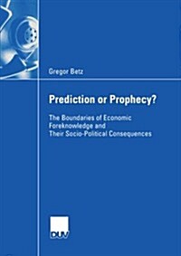 Prediction or Prophecy?: The Boundaries of Economic Foreknowledge and Their Socio-Political Consequences (Paperback, 2006)