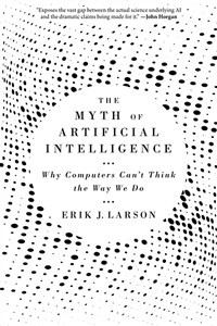 The myth of artificial intelligence : why computers can't think the way we do / 1st Harvard University Press pbk. ed