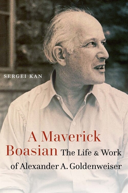A Maverick Boasian: The Life and Work of Alexander A. Goldenweiser (Hardcover)