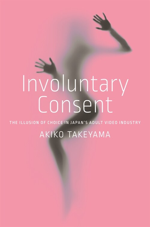 Involuntary Consent: The Illusion of Choice in Japans Adult Video Industry (Hardcover)