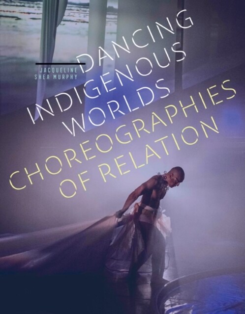 Dancing Indigenous Worlds: Choreographies of Relation (Paperback)
