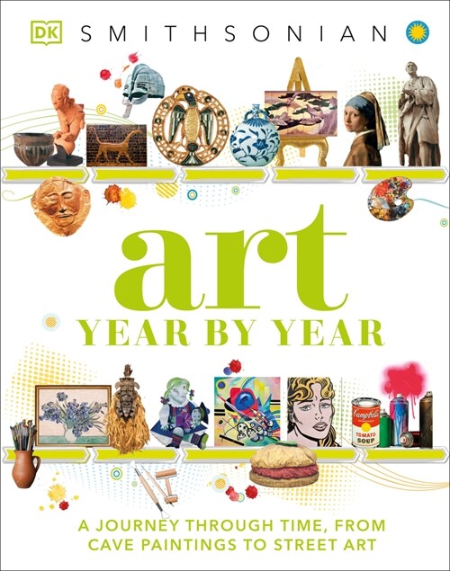 Art Year by Year: A Visual History, from Cave Paintings to Street Art (Hardcover)