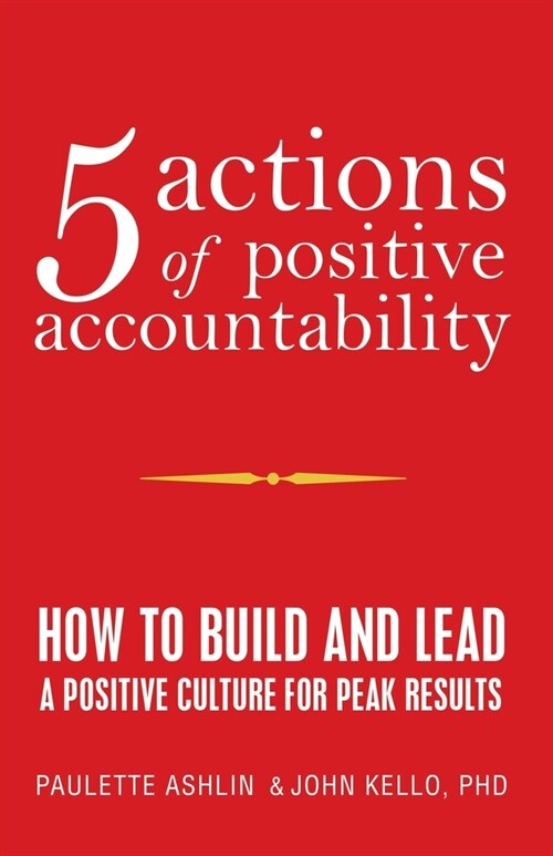 5 Actions of Positive Accountability: How to Build and Lead a Positive Culture for Peak Results (Paperback)