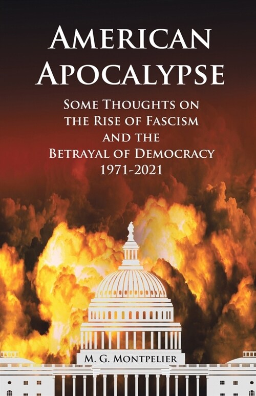 American Apocalypse: Some Thoughts on the Rise of Fascism and the Betrayal of Democracy 1971-2020 (Paperback)