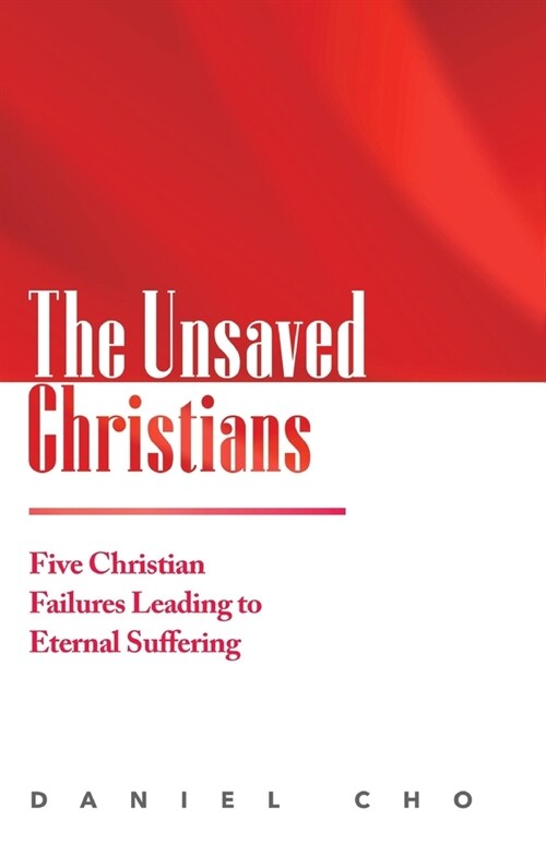 The Unsaved Christians: Five Christian Failures Leading to Eternal Suffering (Hardcover)