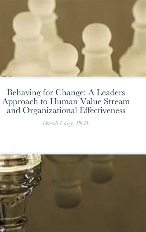 Behaving for Change: A Leaders Approach to Human Value Stream and Organizational Effectiveness Behaviors (Hardcover)