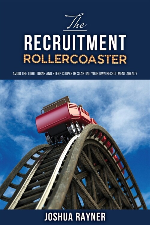 The Recruitment Rollercoaster: Avoid the tight turns and steep slopes of starting your own agency (Paperback)