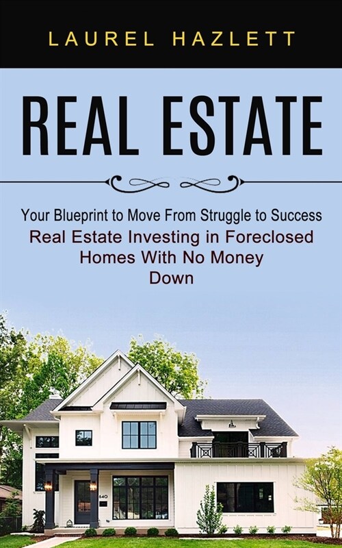 Real Estate: Your Blueprint to Move From Struggle to Success (Real Estate Investing in Foreclosed Homes With No Money Down) (Paperback)