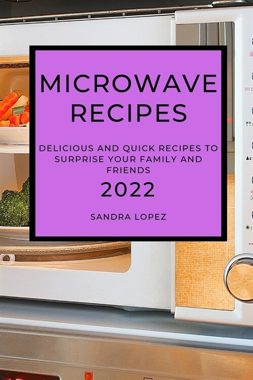 Microwave Recipes 2022: Delicious and Quick Recipes to Surprise Your Family and Friends (Paperback)