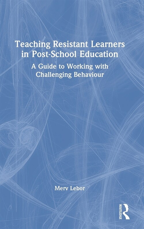 Teaching Resistant Learners in Post-School Education : A Guide to Working with Challenging Behaviour (Hardcover)