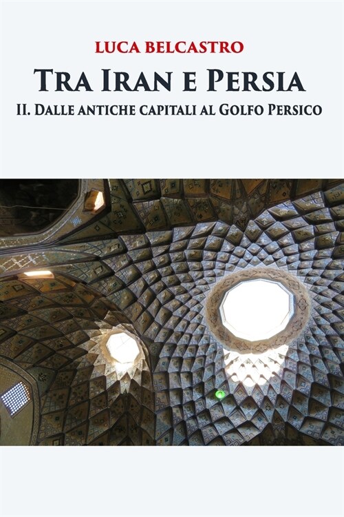 Tra Iran e Persia: II. Dalle antiche capitali al Golfo Persico (Paperback)