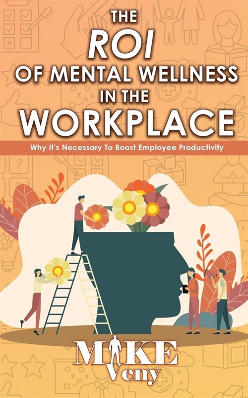 The ROI of Mental Wellness in the Workplace: Why Its Necessary to Boost Employee Productivity (Paperback)