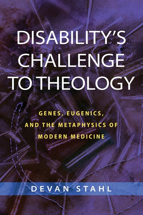 Disabilitys Challenge to Theology: Genes, Eugenics, and the Metaphysics of Modern Medicine (Hardcover)