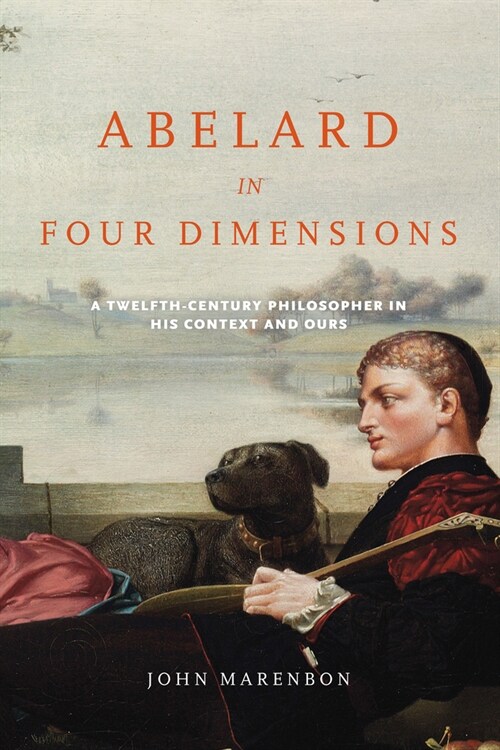 Abelard in Four Dimensions: A Twelfth-Century Philosopher in His Context and Ours (Hardcover)