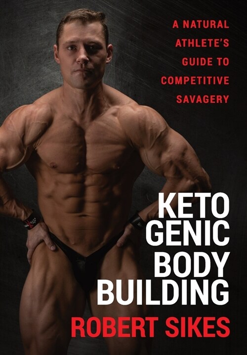Ketogenic Bodybuilding: A Natural Athletes Guide to Competitive Savagery (Hardcover)