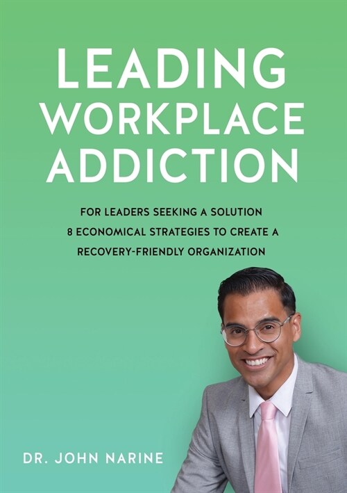 Leading Workplace Addiction: For Leaders Seeking a Solution, 8 Economical Strategies to Create a Recovery-Friendly Organization (Paperback)