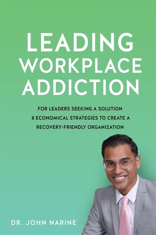 Leading Workplace Addiction: For Leaders Seeking a Solution 8 Economical Strategies to Create a Recovery-Friendly Organization (Hardcover)