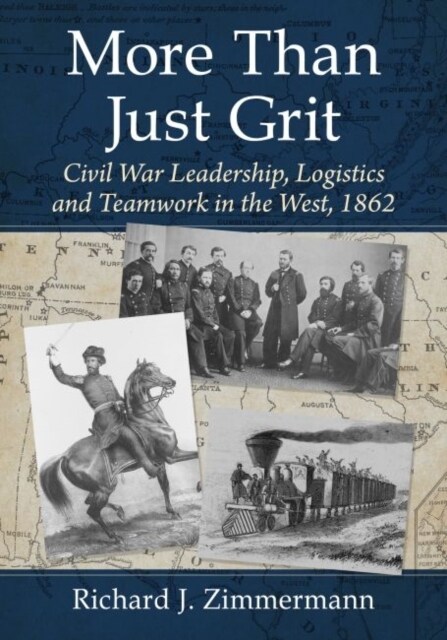 More Than Just Grit: Civil War Leadership, Logistics and Teamwork in the West, 1862 (Paperback)