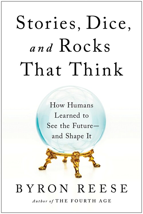 Stories, Dice, and Rocks That Think: How Humans Learned to See the Future--And Shape It (Hardcover)