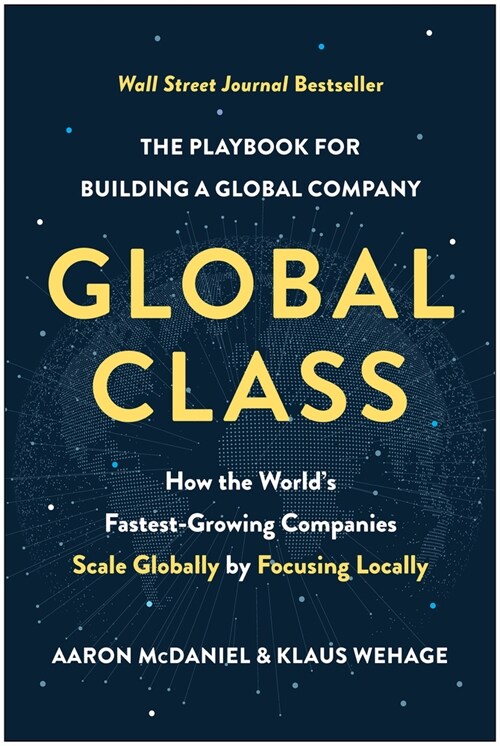 Global Class: How the Worlds Fastest-Growing Companies Scale Globally by Focusing Locally (Hardcover)