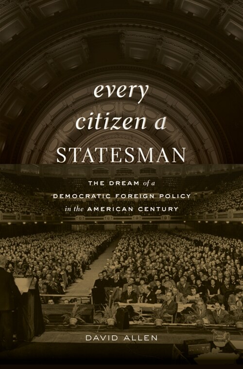 Every Citizen a Statesman: The Dream of a Democratic Foreign Policy in the American Century (Hardcover)