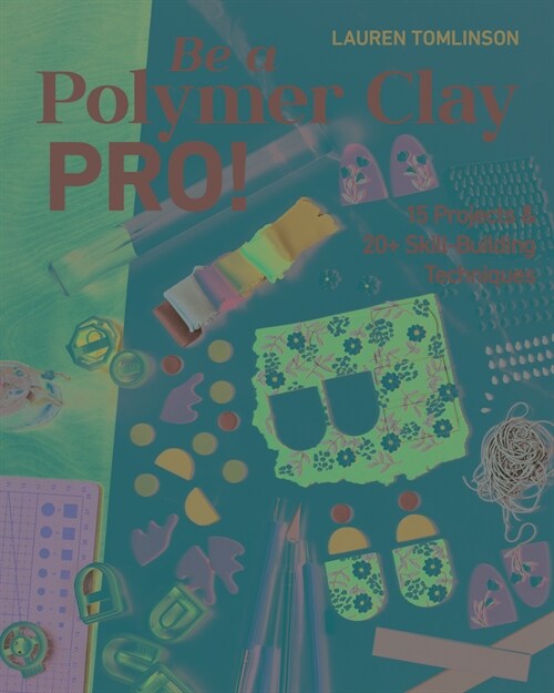 Be a Polymer Clay Pro!: 15 Projects & 20+ Skill-Building Techniques (Paperback)