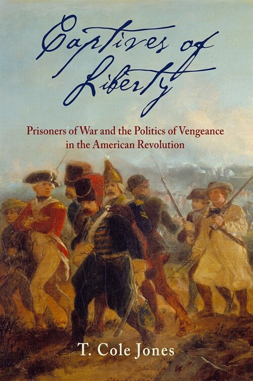 Captives of Liberty: Prisoners of War and the Politics of Vengeance in the American Revolution (Paperback)