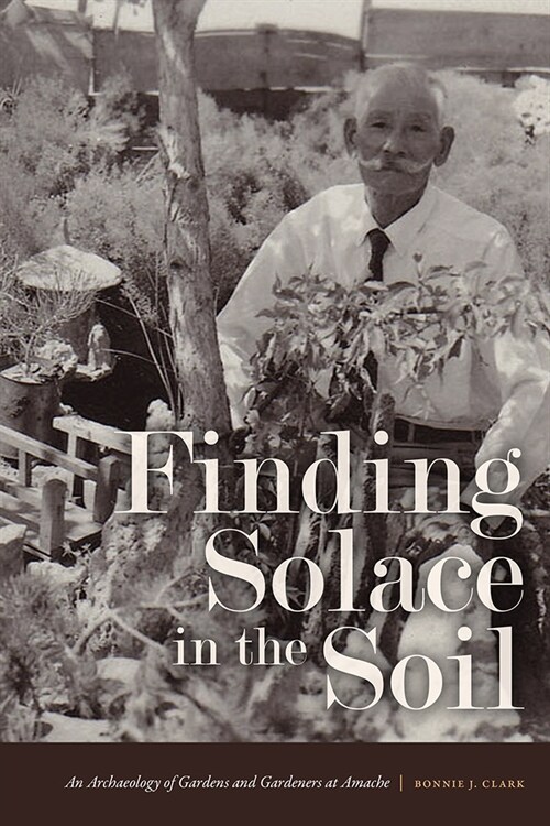 Finding Solace in the Soil: An Archaeology of Gardens and Gardeners at Amache (Paperback)