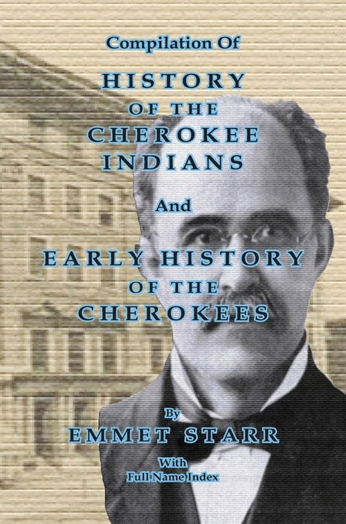 Compilation of History of the Cherokee Indians and Early History of the Cherokees by Emmet Starr: with Combined Full Name Index (Hardcover)