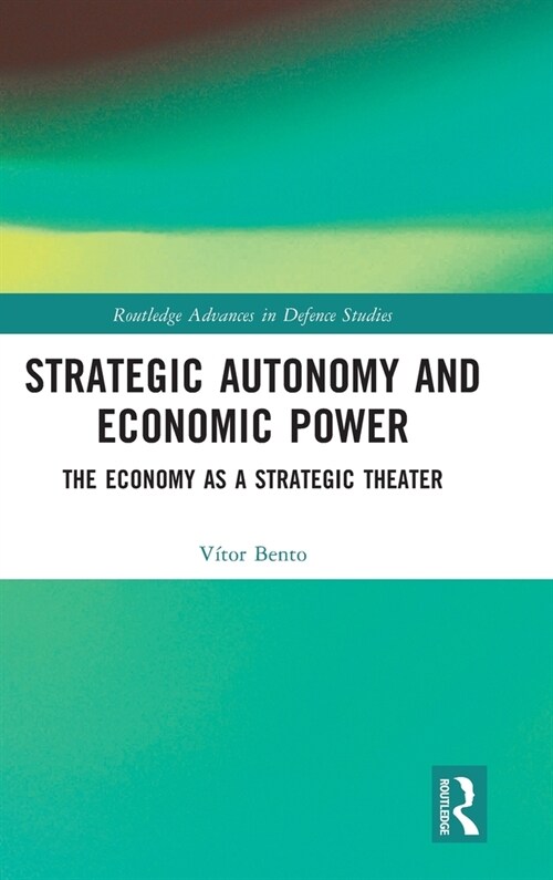 Strategic Autonomy and Economic Power : The Economy as a Strategic Theater (Hardcover)