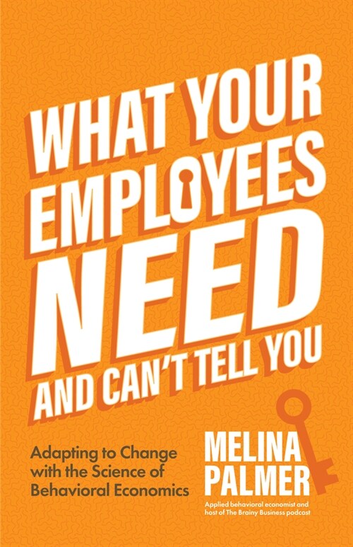 What Your Employees Need and Cant Tell You: Adapting to Change with the Science of Behavioral Economics (Change Management Book) (Paperback)