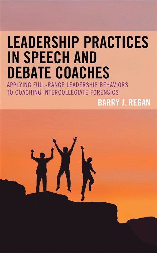 Leadership Practices in Speech and Debate Coaches: Applying Full-Range Leadership Behaviors to Coaching Intercollegiate Forensics (Hardcover)