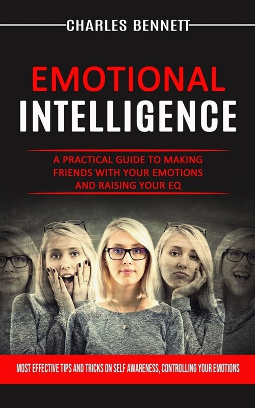 Emotional Intelligence: A Practical Guide to Making Friends With Your Emotions and Raising Your Eq (Most Effective Tips and Tricks on Self Awa (Paperback)