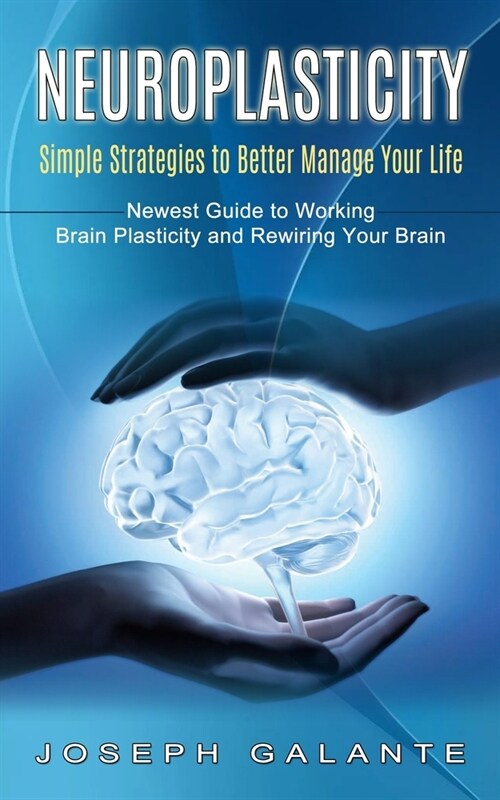 Neuroplasticity: Simple Strategies to Better Manage Your Life (Newest Guide to Working Brain Plasticity and Rewiring Your Brain) (Paperback)