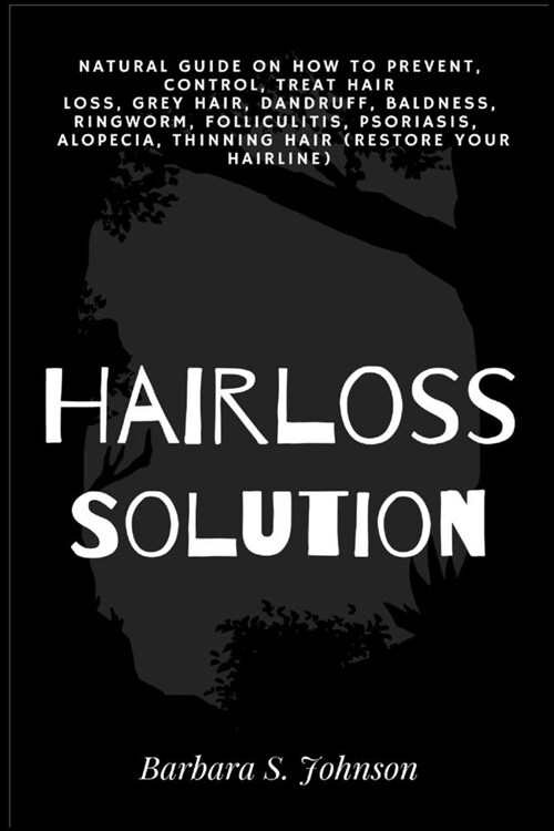 Hairloss Solution: Natural Guide on how to prevent, control, treat hair loss, grey hair, dandruff, baldness, ringworm, folliculitis, psor (Paperback)