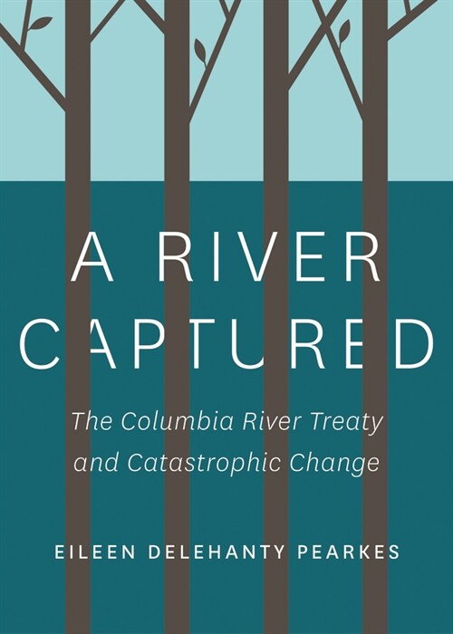 A River Captured: The Columbia River Treaty and Catastrophic Change - Revised and Updated (Paperback)