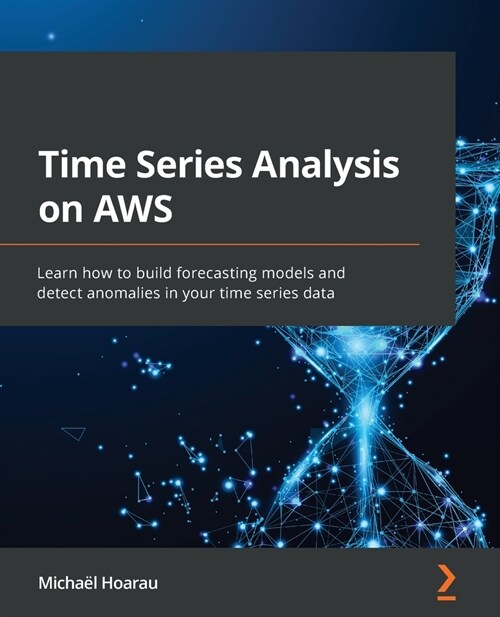 Time Series Analysis on AWS : Learn how to build forecasting models and detect anomalies in your time series data (Paperback)