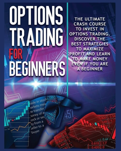 Options Trading for beginners: The Complete Crash Course to Invest in Options Trading. Learn The Best Strategies to Maximize Profit And Start Making (Paperback)